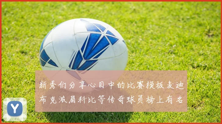 新秀们分享心目中的比赛模板麦迪布克浓眉科比等传奇球员榜上有名