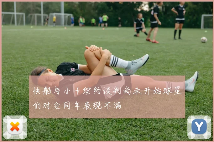 快船与小卡续约谈判尚未开始球星们对合同年表现不满
