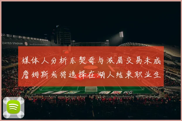 媒体人分析东契奇与浓眉交易未成詹姆斯或将选择在湖人结束职业生涯